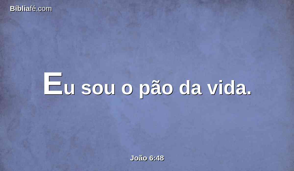 Eu sou o pão da vida.