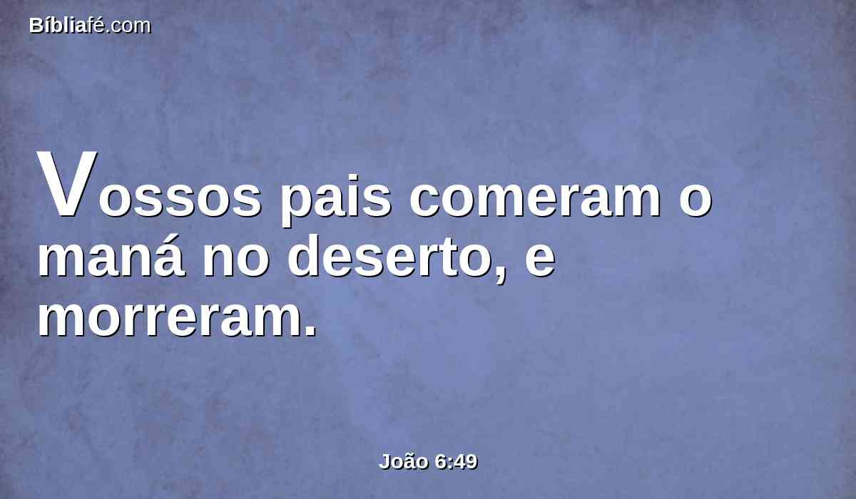 Vossos pais comeram o maná no deserto, e morreram.