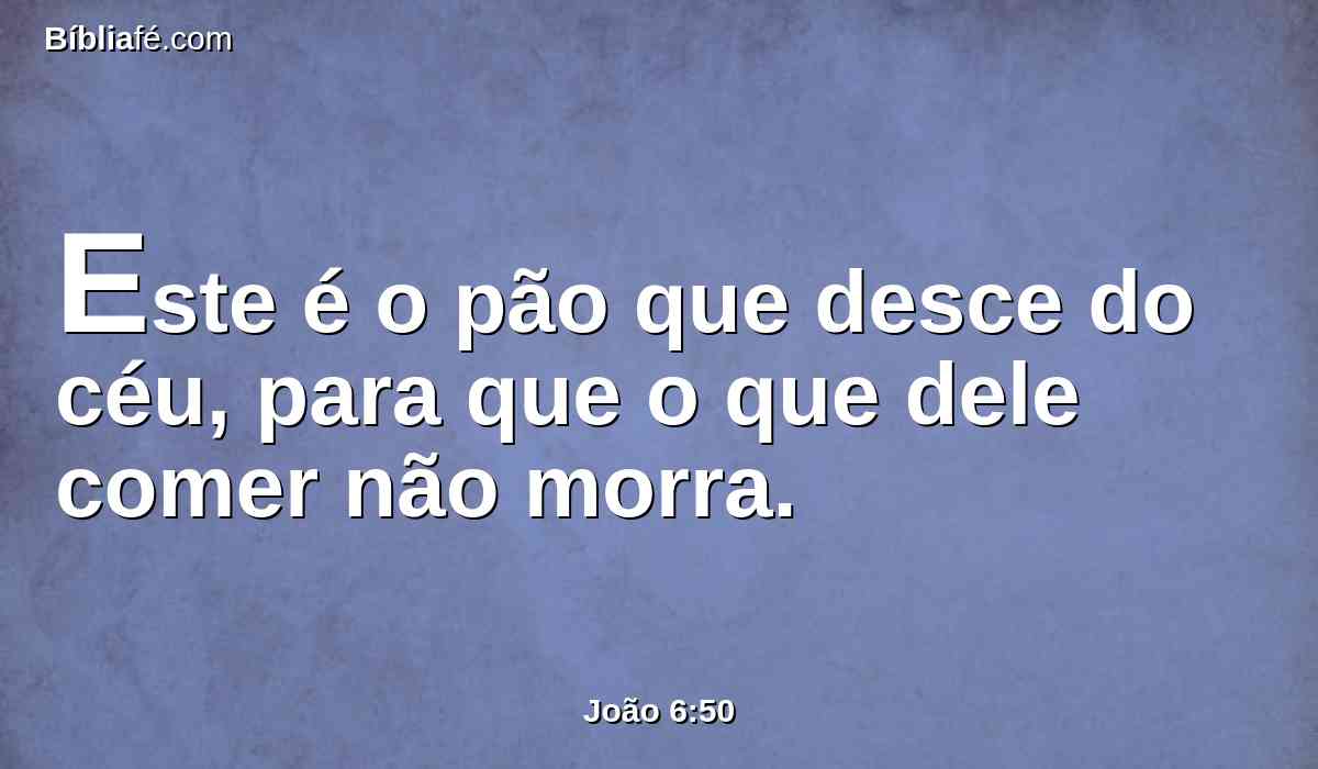 Este é o pão que desce do céu, para que o que dele comer não morra.