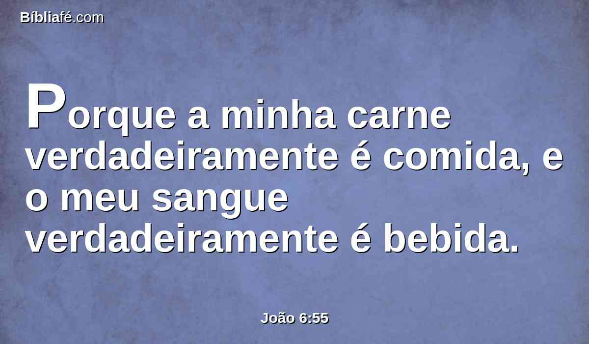Porque a minha carne verdadeiramente é comida, e o meu sangue verdadeiramente é bebida.