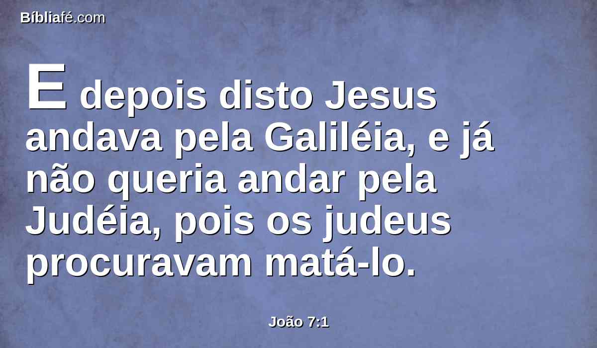E depois disto Jesus andava pela Galiléia, e já não queria andar pela Judéia, pois os judeus procuravam matá-lo.