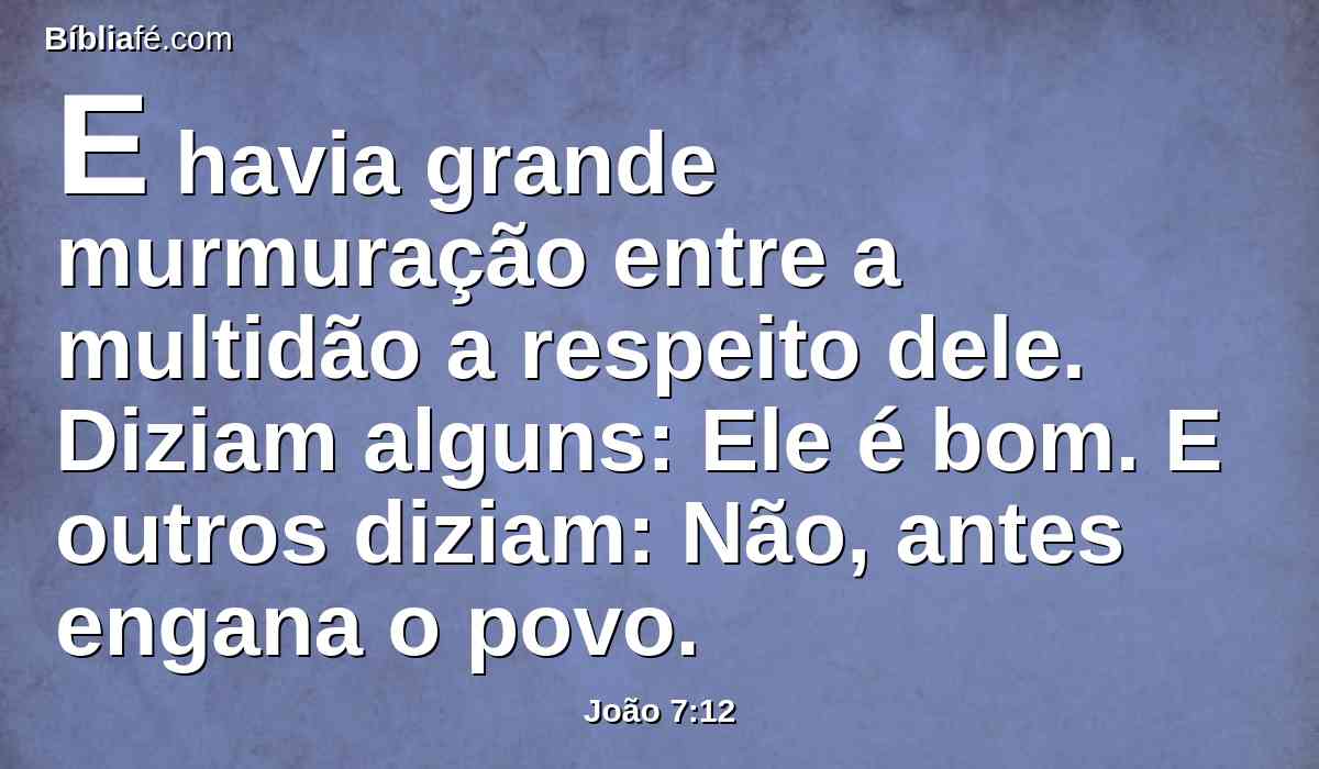E havia grande murmuração entre a multidão a respeito dele. Diziam alguns: Ele é bom. E outros diziam: Não, antes engana o povo.
