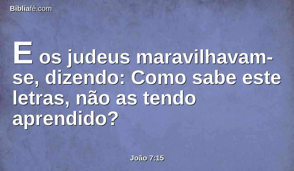 E os judeus maravilhavam-se, dizendo: Como sabe este letras, não as tendo aprendido?