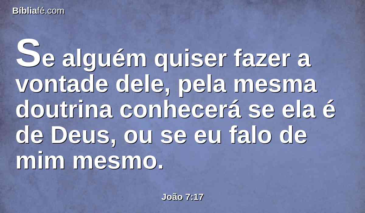 Se alguém quiser fazer a vontade dele, pela mesma doutrina conhecerá se ela é de Deus, ou se eu falo de mim mesmo.