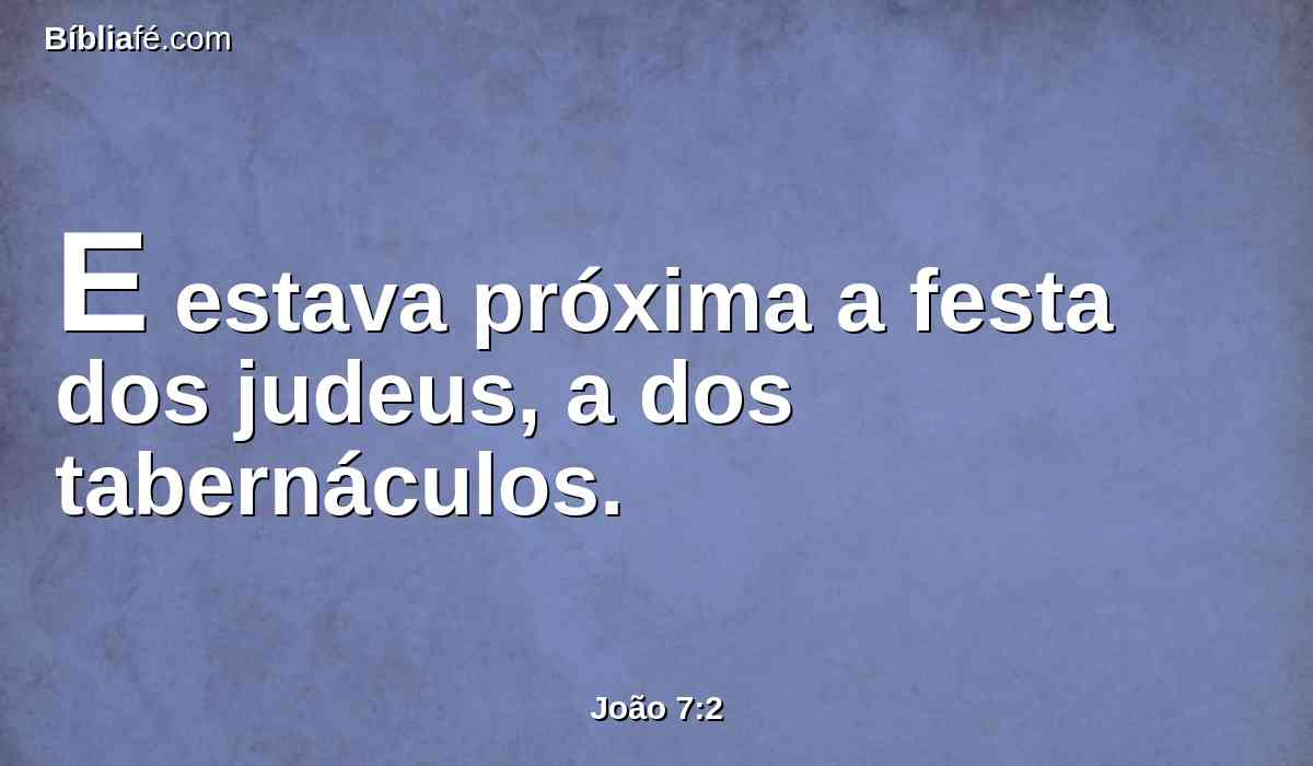 E estava próxima a festa dos judeus, a dos tabernáculos.
