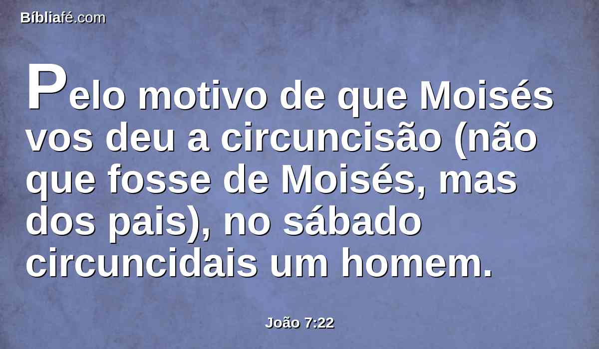 Pelo motivo de que Moisés vos deu a circuncisão (não que fosse de Moisés, mas dos pais), no sábado circuncidais um homem.