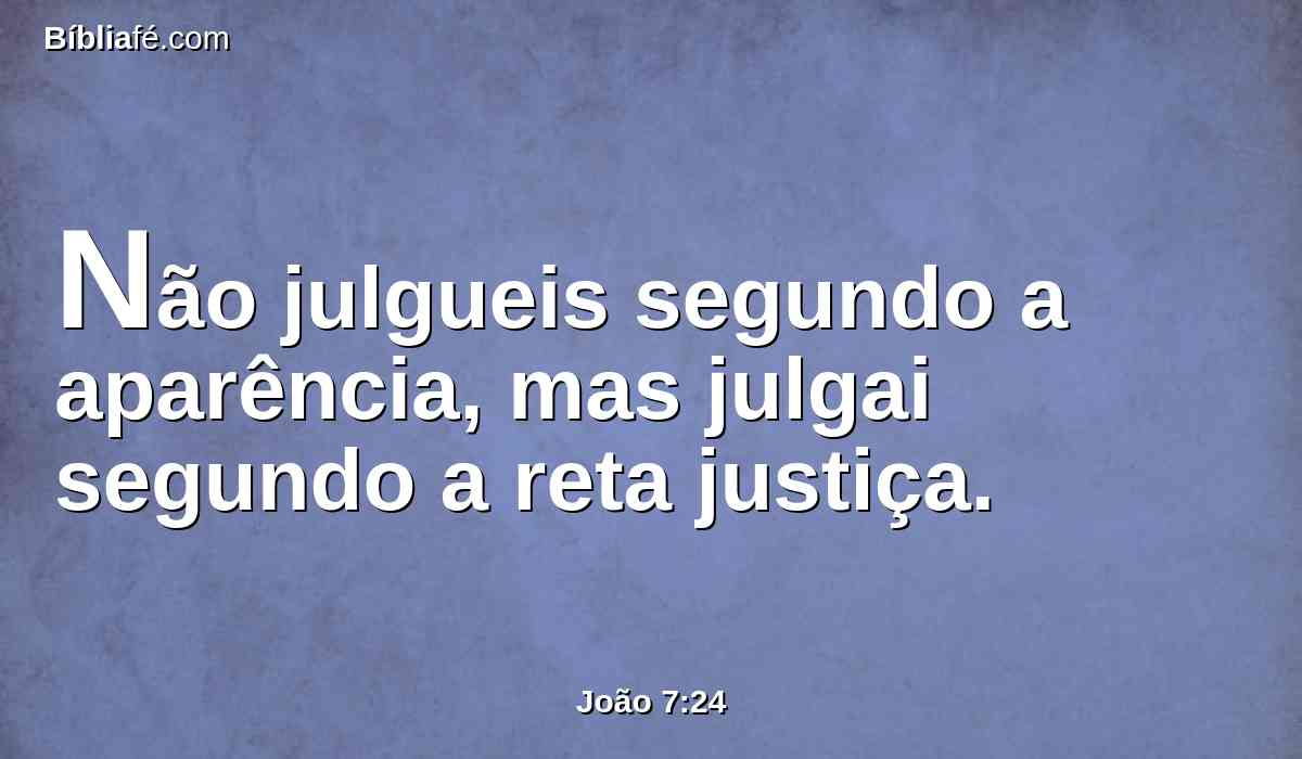 Não julgueis segundo a aparência, mas julgai segundo a reta justiça.