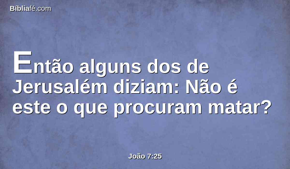 Então alguns dos de Jerusalém diziam: Não é este o que procuram matar?
