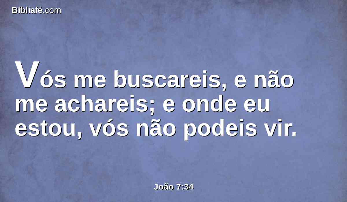 Vós me buscareis, e não me achareis; e onde eu estou, vós não podeis vir.