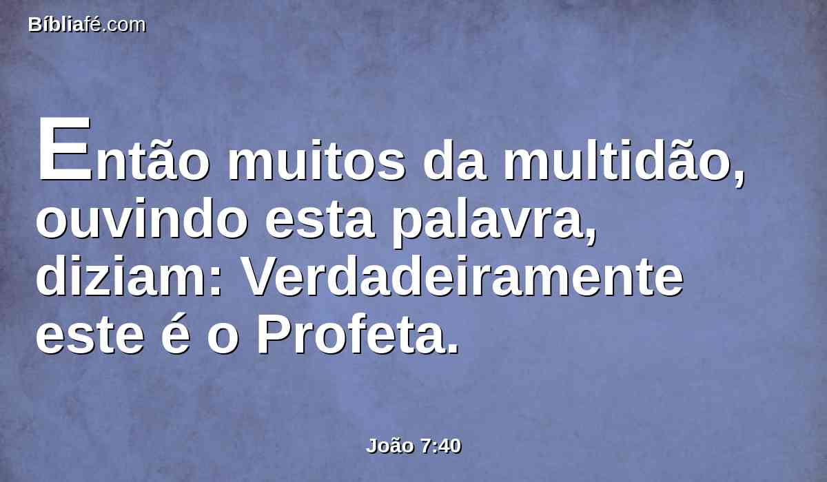 Então muitos da multidão, ouvindo esta palavra, diziam: Verdadeiramente este é o Profeta.