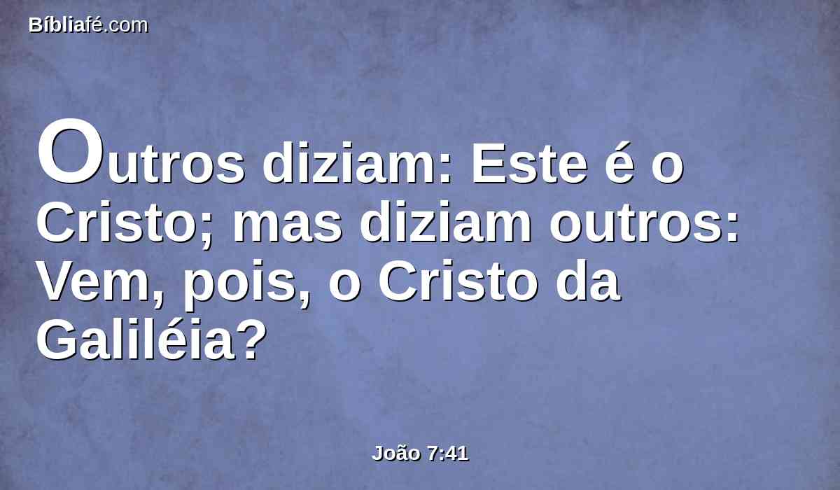Outros diziam: Este é o Cristo; mas diziam outros: Vem, pois, o Cristo da Galiléia?
