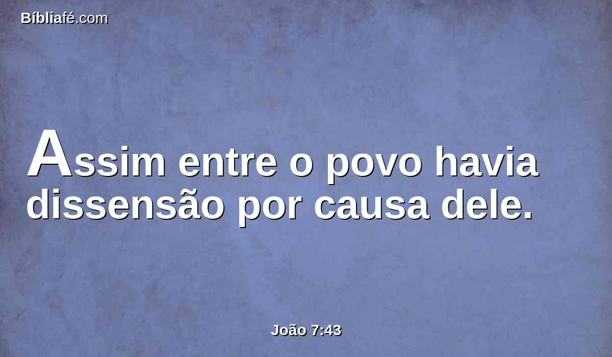 Assim entre o povo havia dissensão por causa dele.