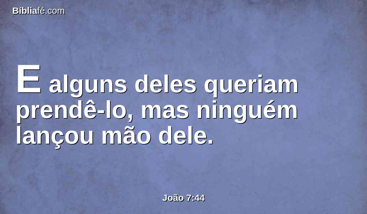 E alguns deles queriam prendê-lo, mas ninguém lançou mão dele.