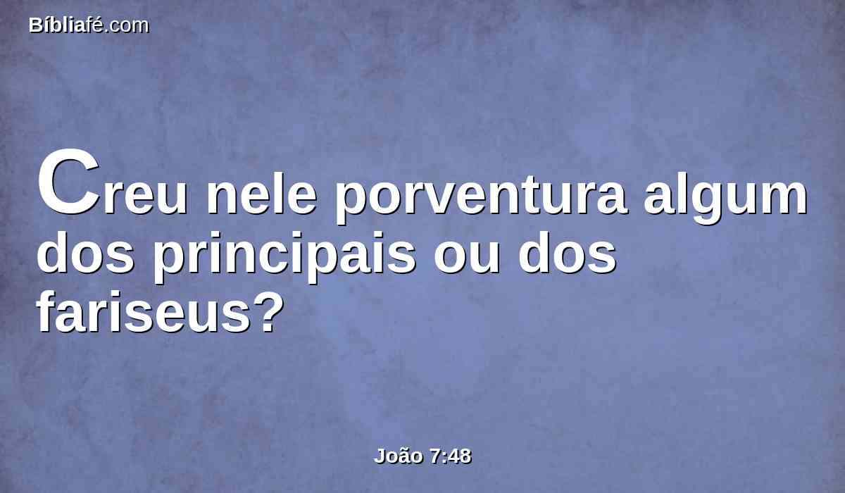 Creu nele porventura algum dos principais ou dos fariseus?