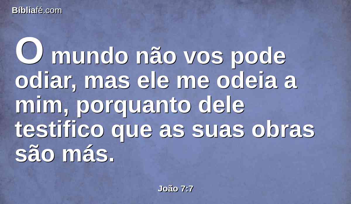 O mundo não vos pode odiar, mas ele me odeia a mim, porquanto dele testifico que as suas obras são más.