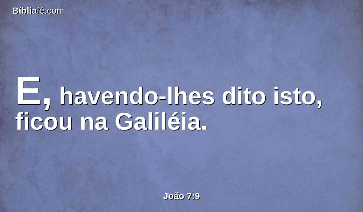 E, havendo-lhes dito isto, ficou na Galiléia.