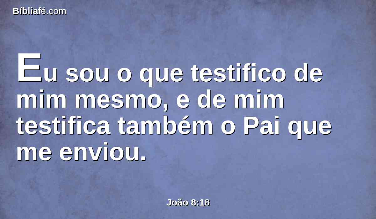 Eu sou o que testifico de mim mesmo, e de mim testifica também o Pai que me enviou.