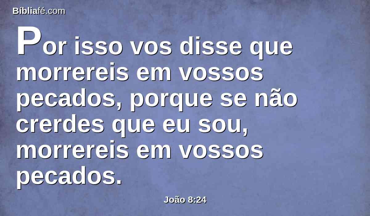 Por isso vos disse que morrereis em vossos pecados, porque se não crerdes que eu sou, morrereis em vossos pecados.