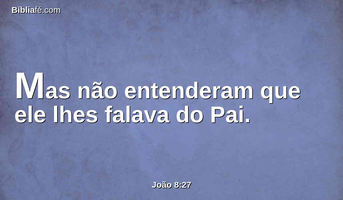 Mas não entenderam que ele lhes falava do Pai.