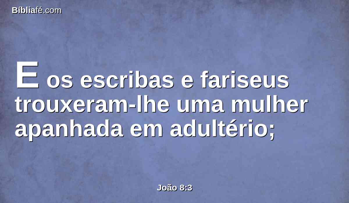 E os escribas e fariseus trouxeram-lhe uma mulher apanhada em adultério;