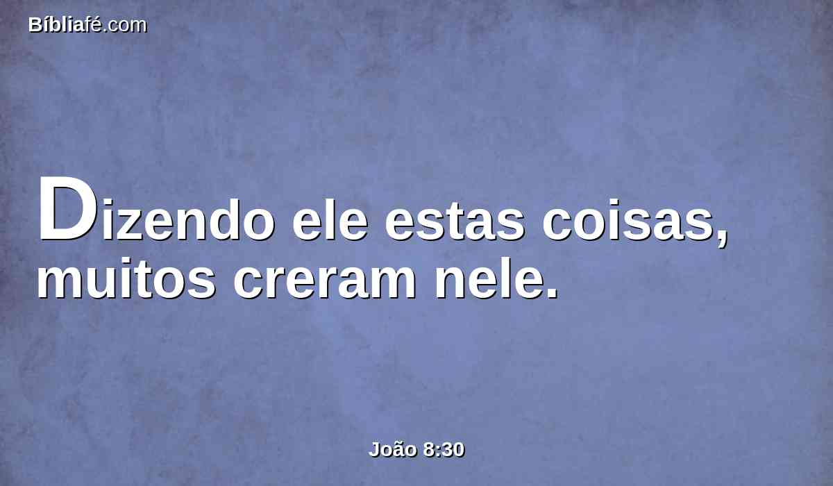 Dizendo ele estas coisas, muitos creram nele.