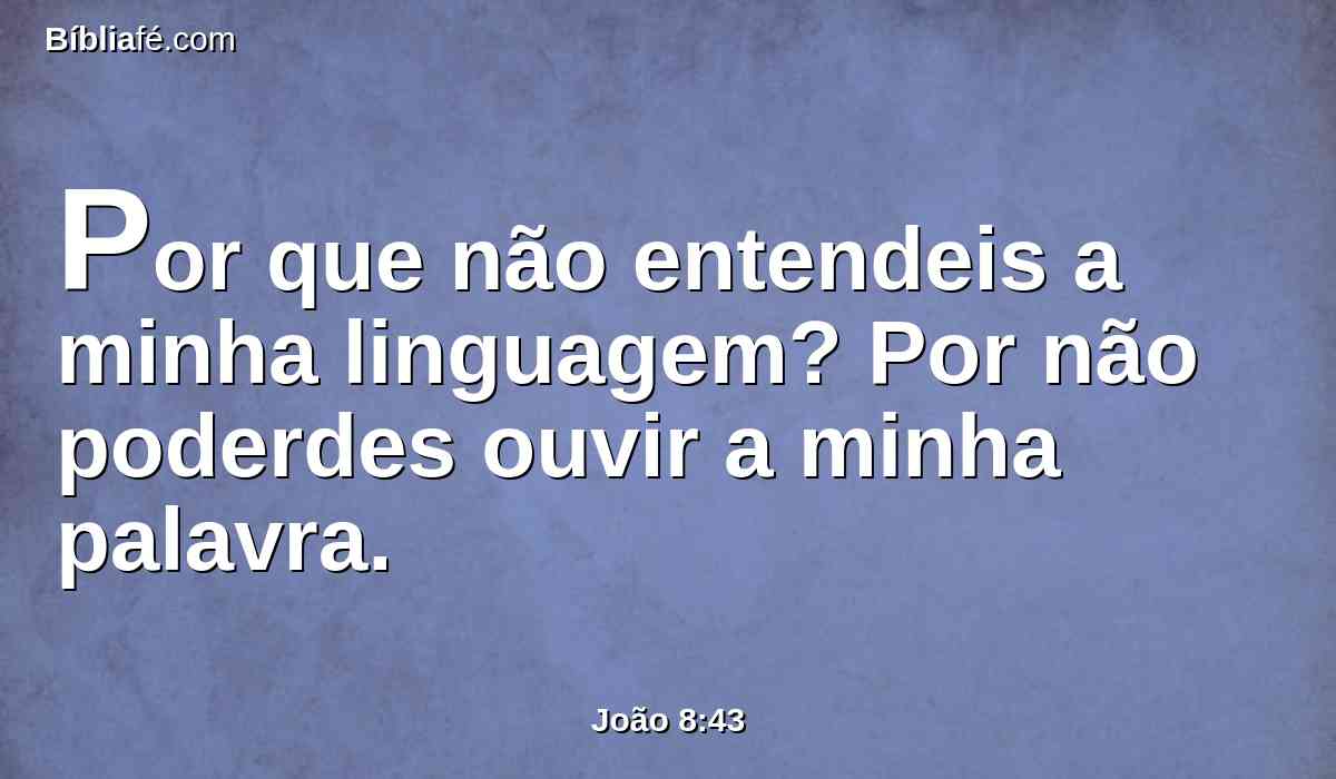 Por que não entendeis a minha linguagem? Por não poderdes ouvir a minha palavra.