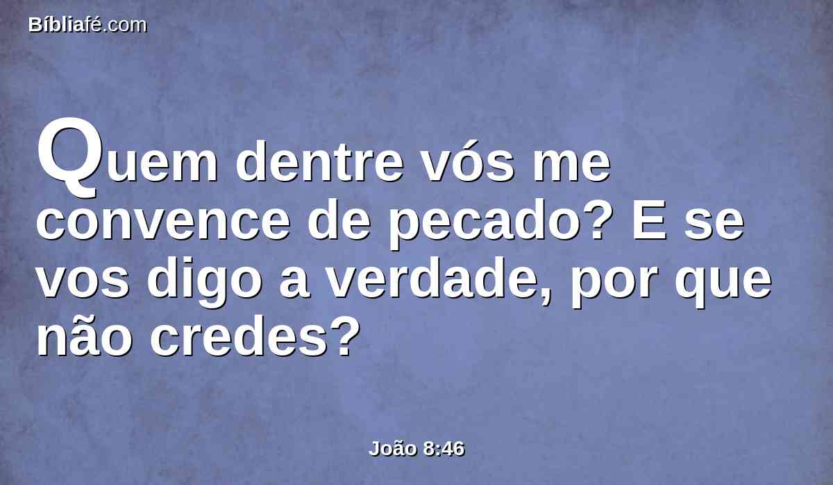 Quem dentre vós me convence de pecado? E se vos digo a verdade, por que não credes?