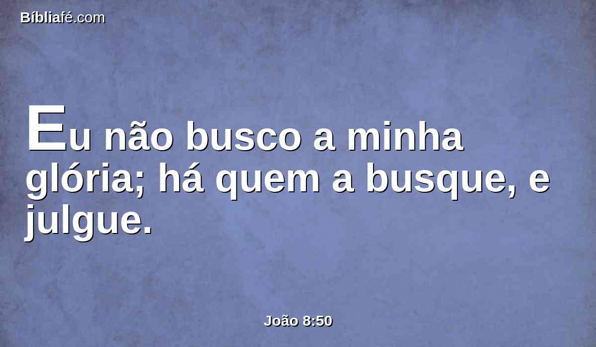 Eu não busco a minha glória; há quem a busque, e julgue.