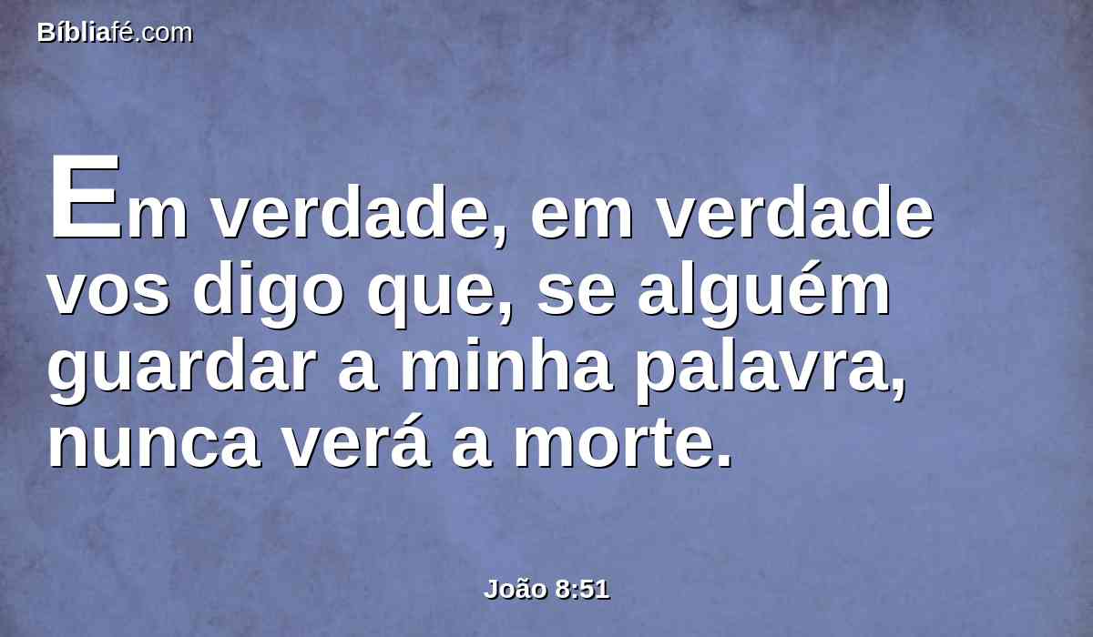 Em verdade, em verdade vos digo que, se alguém guardar a minha palavra, nunca verá a morte.