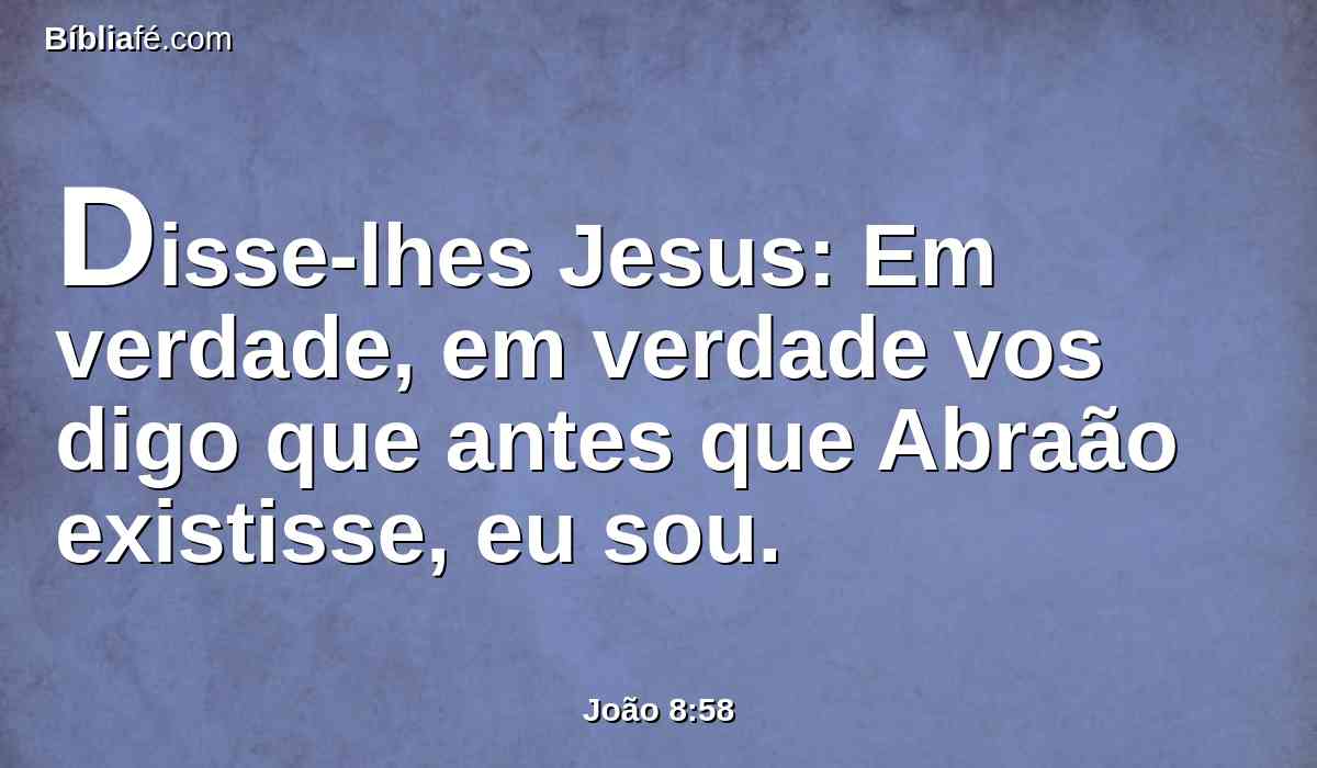 Disse-lhes Jesus: Em verdade, em verdade vos digo que antes que Abraão existisse, eu sou.