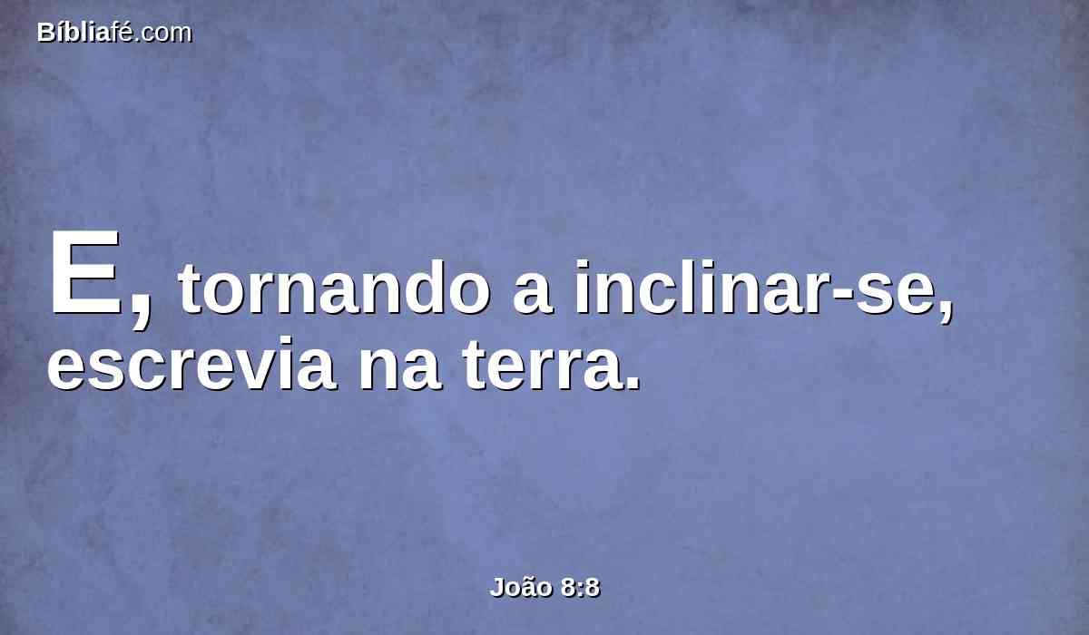 E, tornando a inclinar-se, escrevia na terra.