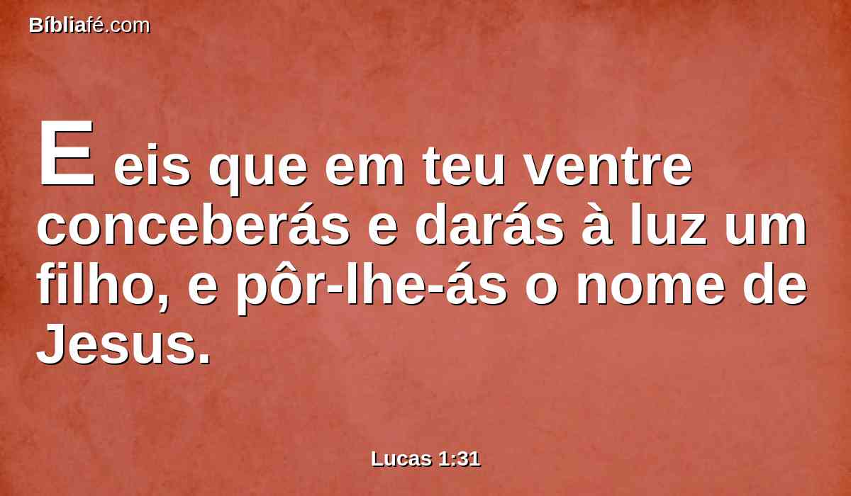 E eis que em teu ventre conceberás e darás à luz um filho, e pôr-lhe-ás o nome de Jesus.