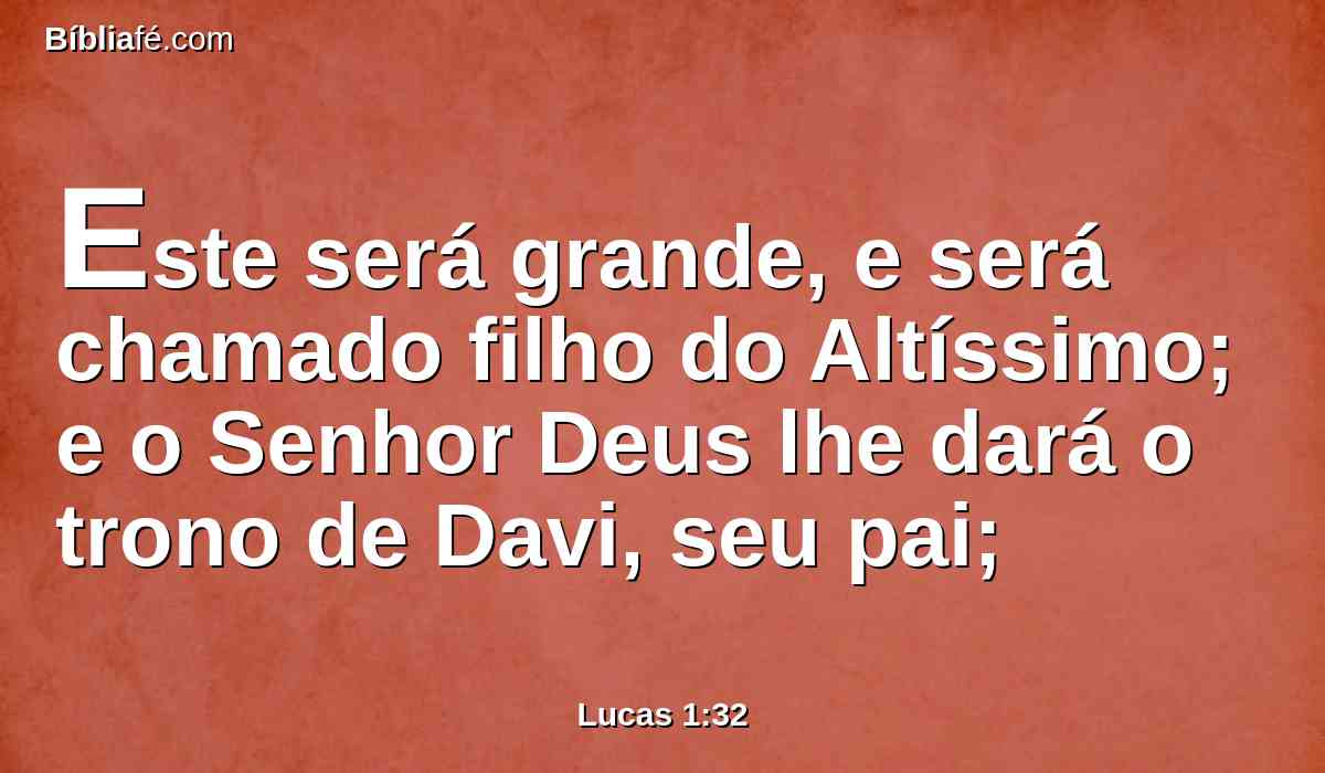 Este será grande, e será chamado filho do Altíssimo; e o Senhor Deus lhe dará o trono de Davi, seu pai;