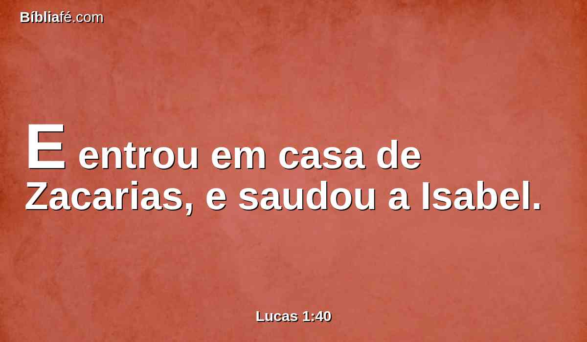E entrou em casa de Zacarias, e saudou a Isabel.
