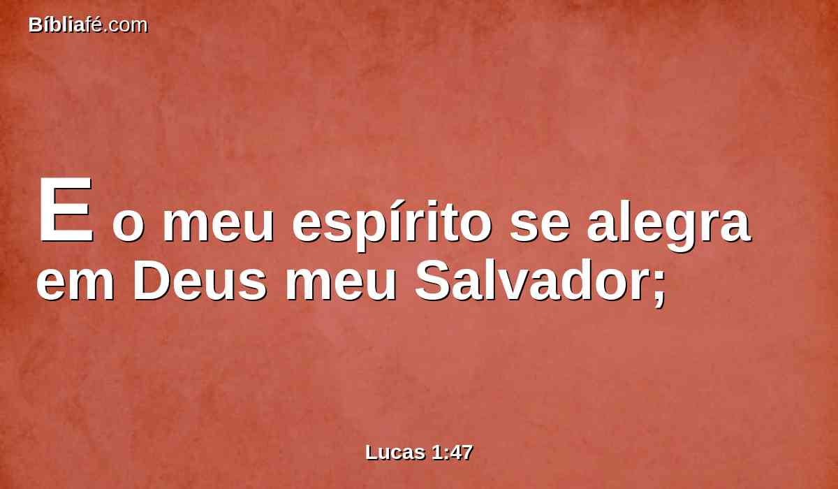 E o meu espírito se alegra em Deus meu Salvador;