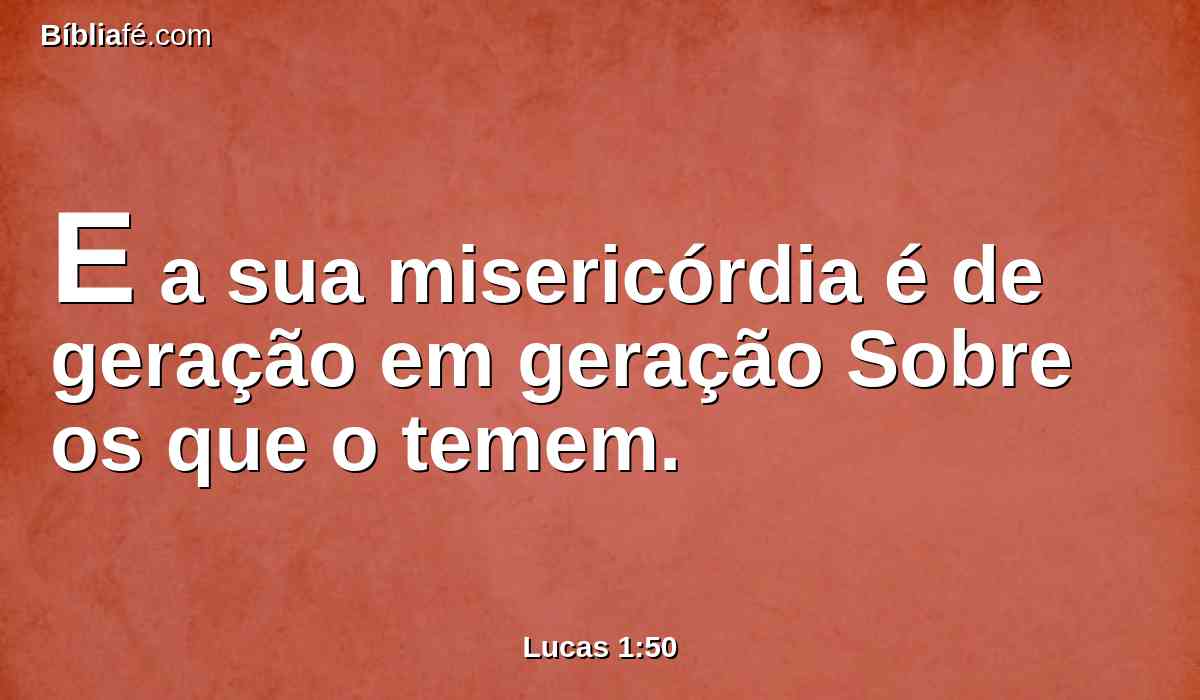 E a sua misericórdia é de geração em geração Sobre os que o temem.
