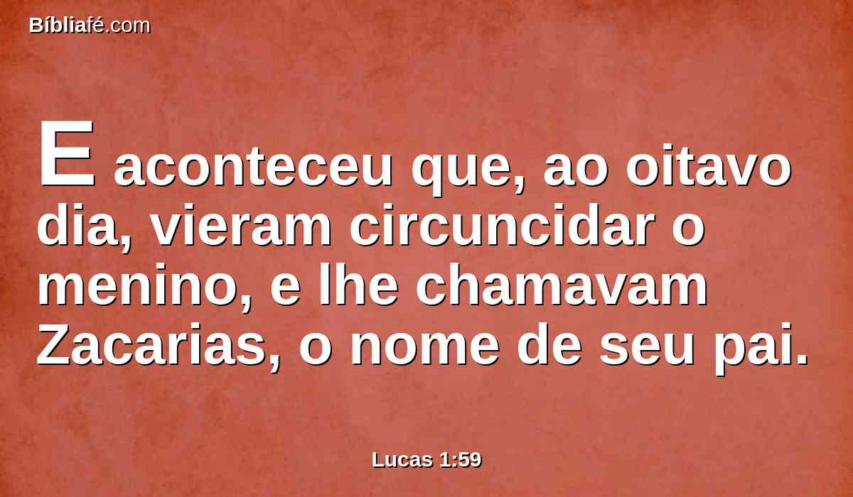 E aconteceu que, ao oitavo dia, vieram circuncidar o menino, e lhe chamavam Zacarias, o nome de seu pai.