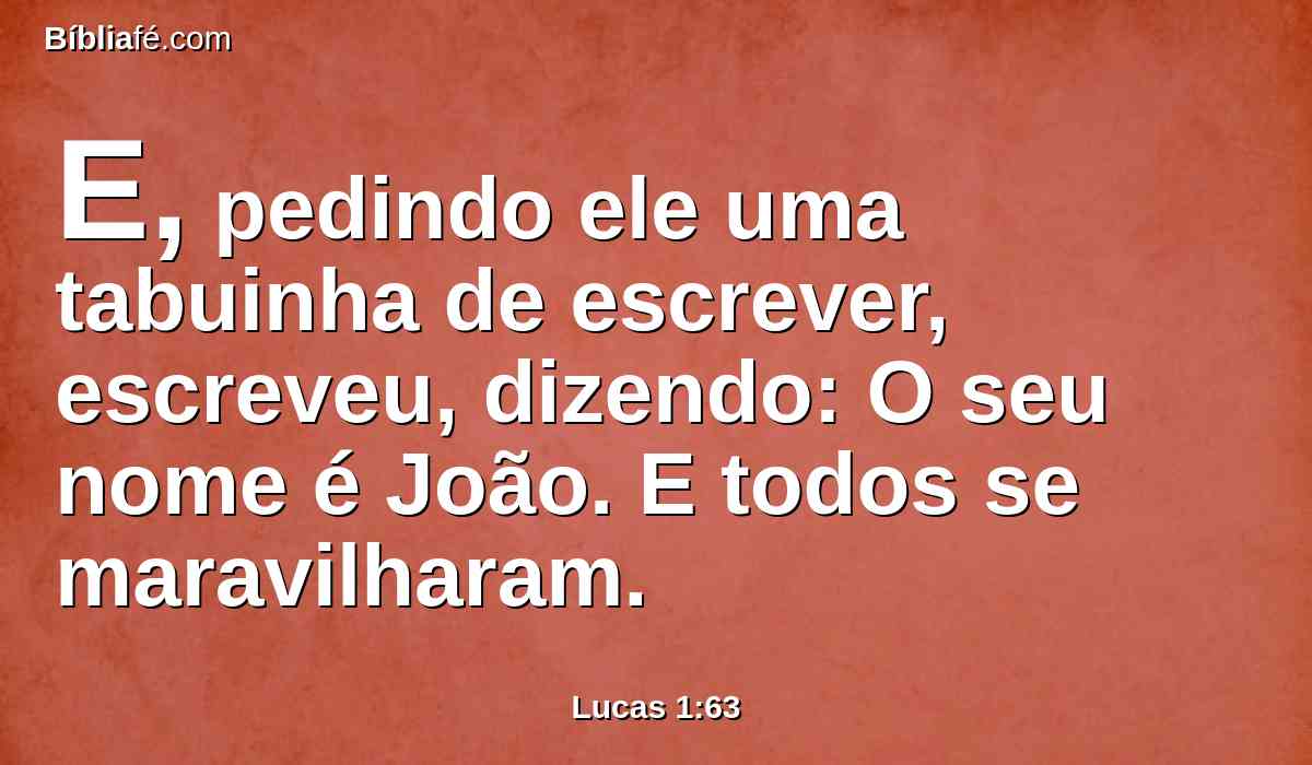 E, pedindo ele uma tabuinha de escrever, escreveu, dizendo: O seu nome é João. E todos se maravilharam.