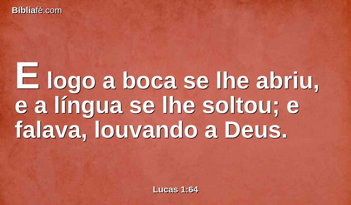 E logo a boca se lhe abriu, e a língua se lhe soltou; e falava, louvando a Deus.