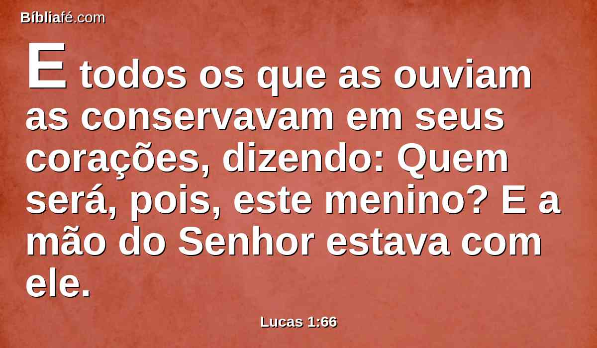 E todos os que as ouviam as conservavam em seus corações, dizendo: Quem será, pois, este menino? E a mão do Senhor estava com ele.