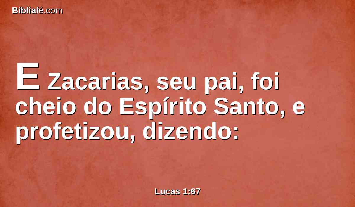 E Zacarias, seu pai, foi cheio do Espírito Santo, e profetizou, dizendo: