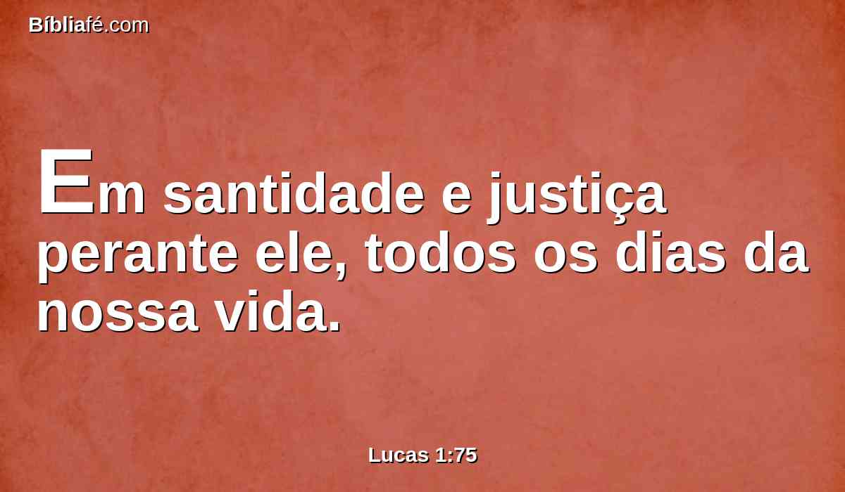 Em santidade e justiça perante ele, todos os dias da nossa vida.