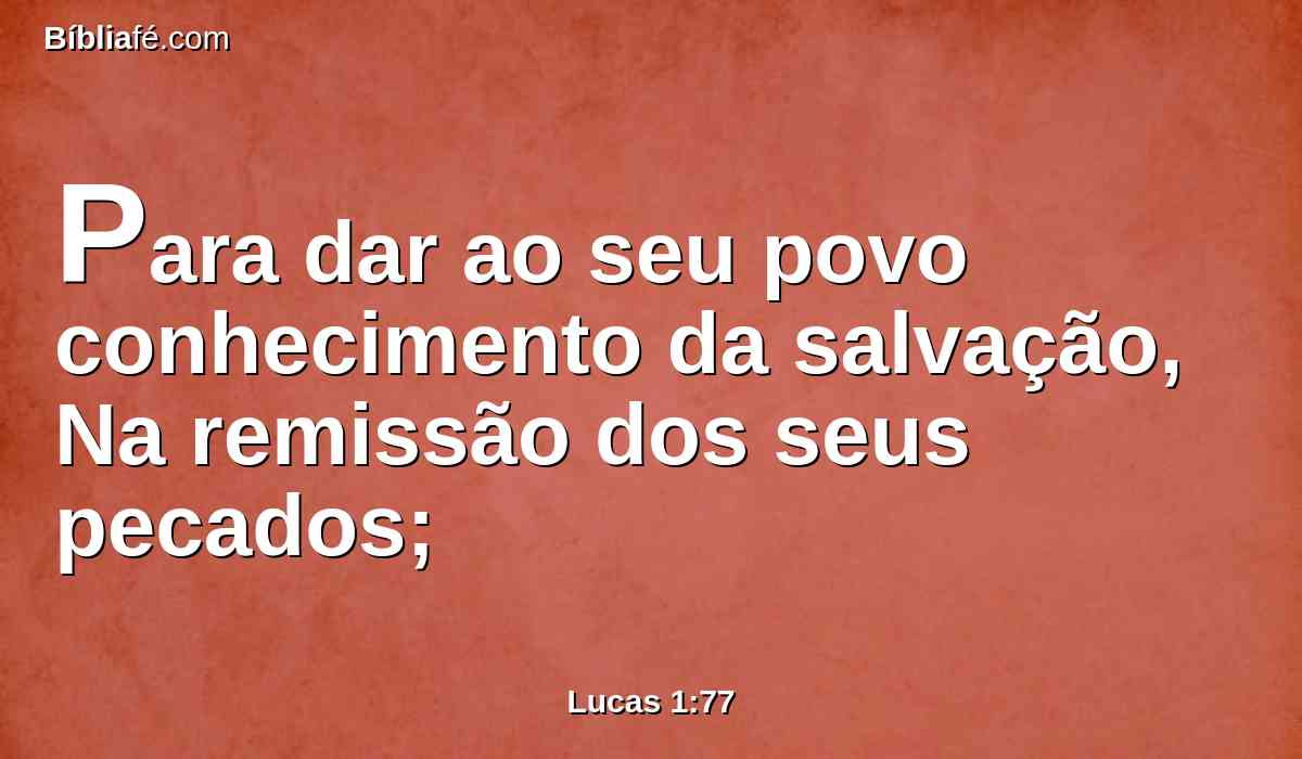 Para dar ao seu povo conhecimento da salvação, Na remissão dos seus pecados;