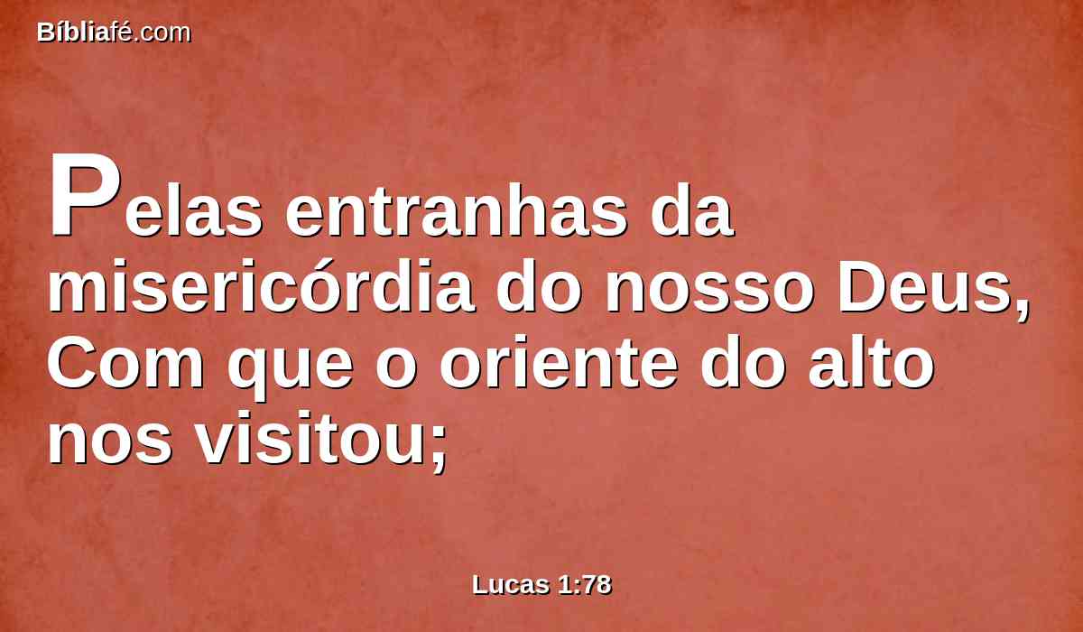 Pelas entranhas da misericórdia do nosso Deus, Com que o oriente do alto nos visitou;
