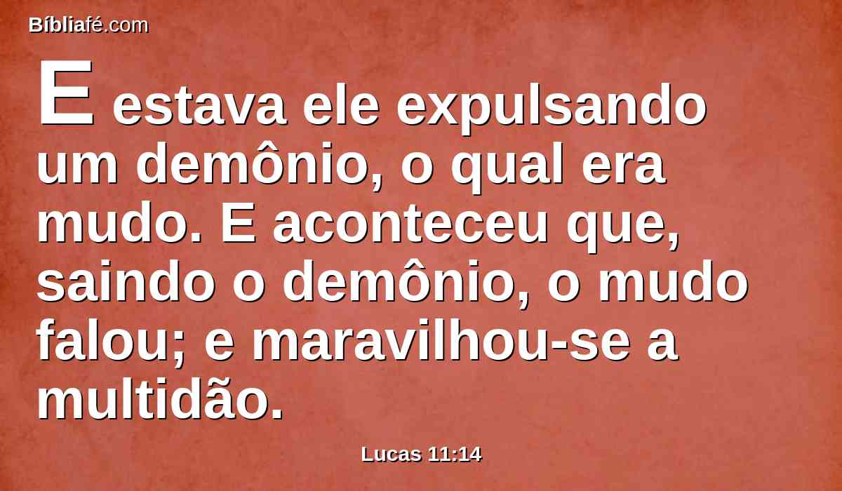 E estava ele expulsando um demônio, o qual era mudo. E aconteceu que, saindo o demônio, o mudo falou; e maravilhou-se a multidão.