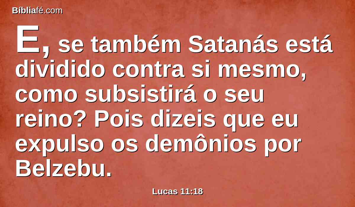 E, se também Satanás está dividido contra si mesmo, como subsistirá o seu reino? Pois dizeis que eu expulso os demônios por Belzebu.