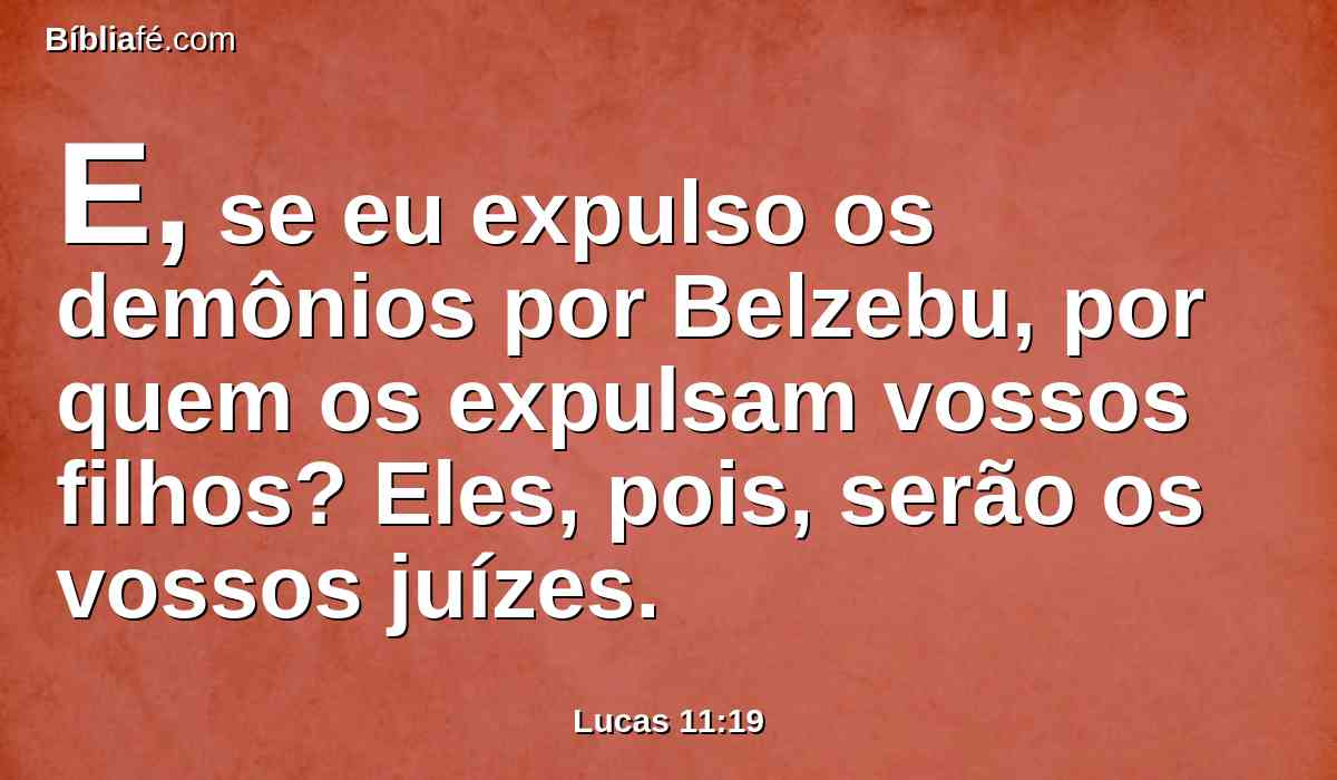 E, se eu expulso os demônios por Belzebu, por quem os expulsam vossos filhos? Eles, pois, serão os vossos juízes.