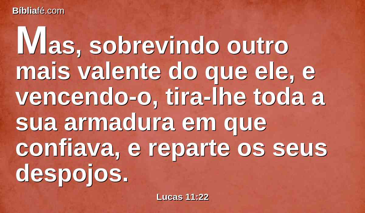 Mas, sobrevindo outro mais valente do que ele, e vencendo-o, tira-lhe toda a sua armadura em que confiava, e reparte os seus despojos.