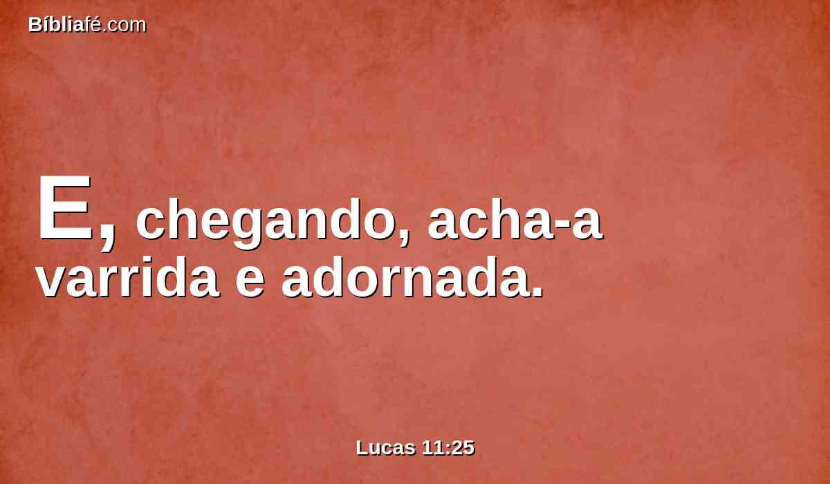 E, chegando, acha-a varrida e adornada.
