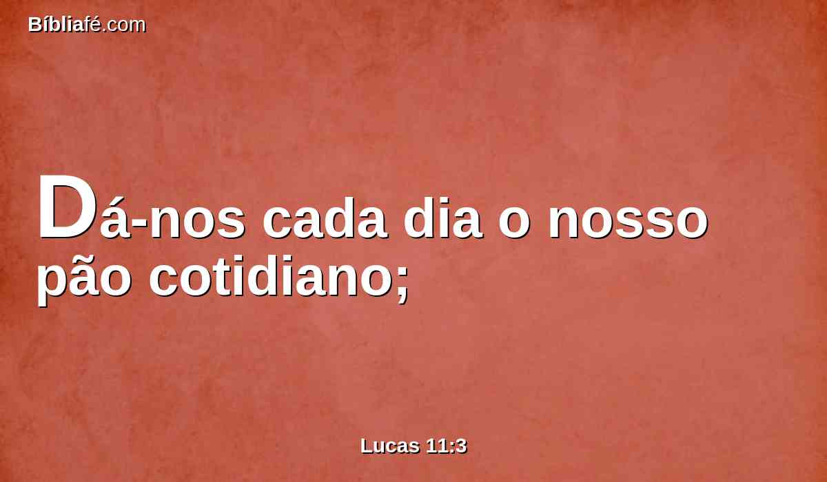 Dá-nos cada dia o nosso pão cotidiano;